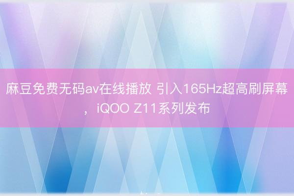 麻豆免费无码av在线播放 引入165Hz超高刷屏幕，iQOO Z11系列发布