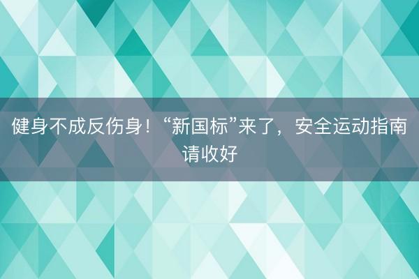 健身不成反伤身！“新国标”来了，安全运动指南请收好