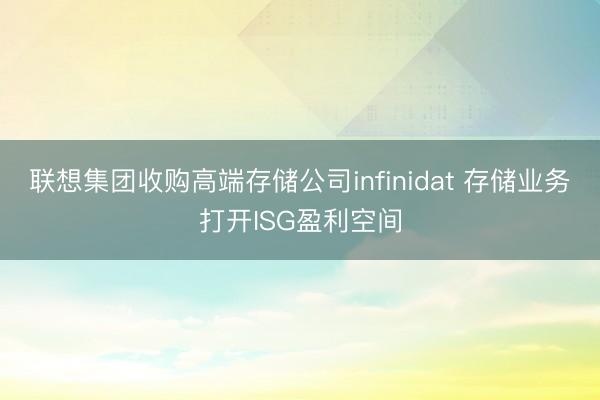 联想集团收购高端存储公司infinidat 存储业务打开ISG盈利空间