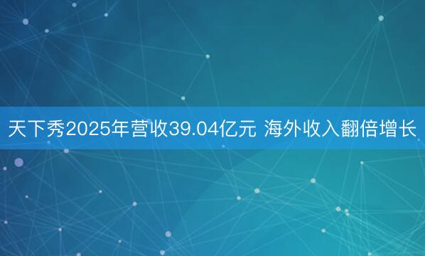 天下秀2025年营收39.04亿元 海外收入翻倍增长
