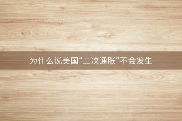 为什么说美国“二次通胀”不会发生