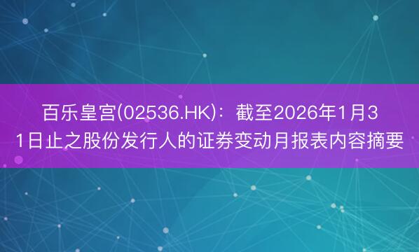 百乐皇宫(02536.HK)：截至2026年1月31日止之股份发行人的证券变动月报表内容摘要
