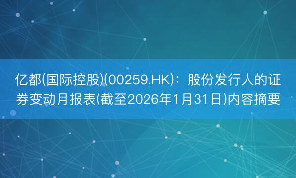 亿都(国际控股)(00259.HK)：股份发行人的证券变动月报表(截至2026年1月31日)内容摘要
