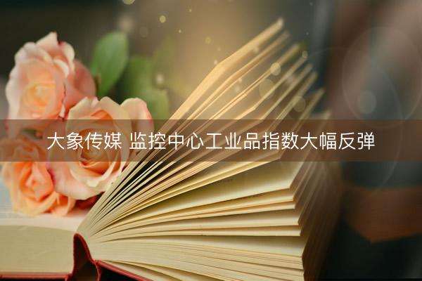 大象传媒 监控中心工业品指数大幅反弹