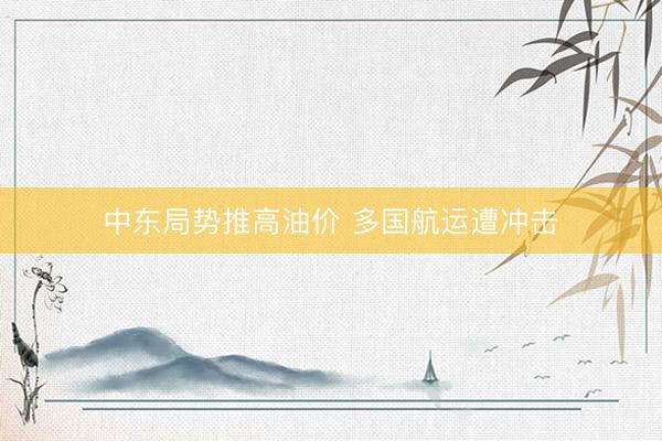中东局势推高油价 多国航运遭冲击