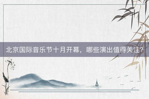 北京国际音乐节十月开幕，哪些演出值得关注？