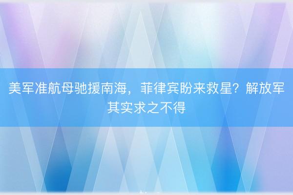 美军准航母驰援南海，菲律宾盼来救星？解放军其实求之不得