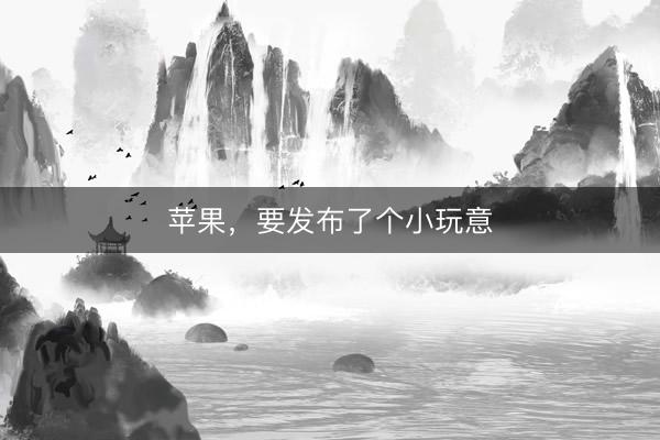 苹果，要发布了个小玩意