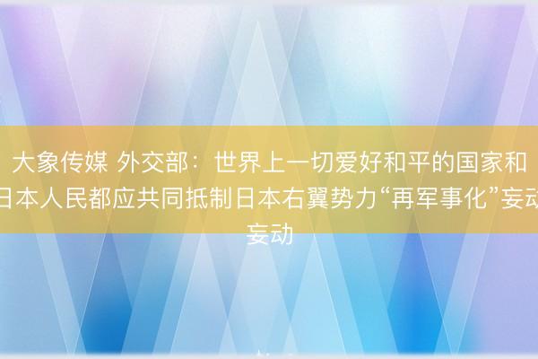 大象传媒 外交部：世界上一切爱好和平的国家和日本人民都应共同抵制日本右翼势力“再军事化”妄动