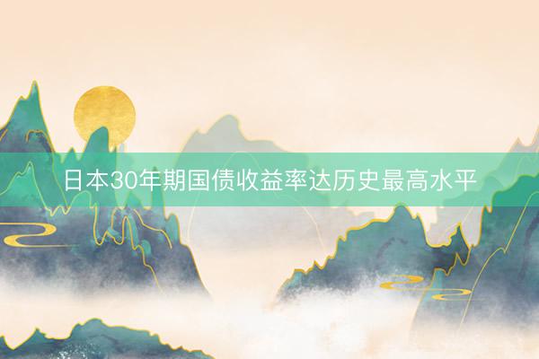 日本30年期国债收益率达历史最高水平