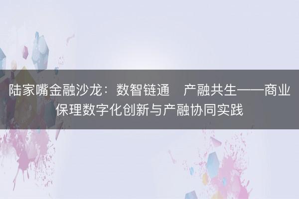 陆家嘴金融沙龙：数智链通・产融共生——商业保理数字化创新与产融协同实践