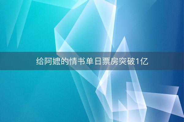 给阿嬷的情书单日票房突破1亿