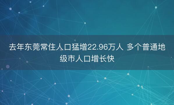 去年东莞常住人口猛增22.96万人 多个普通地级市人口增长快