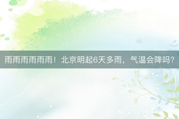 雨雨雨雨雨雨！北京明起6天多雨，气温会降吗？