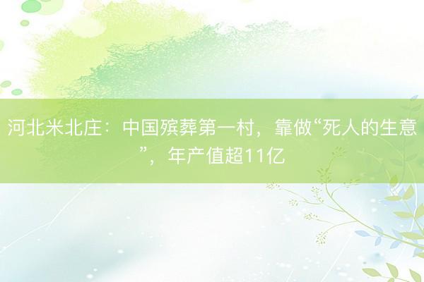 河北米北庄：中国殡葬第一村，靠做“死人的生意”，年产值超11亿