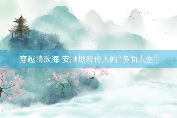 穿越情欲海 安顺地戏传人的“多面人生”