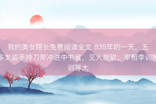 我的美女院长免费阅读全文 835年的一天，五百多太监手持刀斧冲进中书省，见人就砍。宰相李训等大