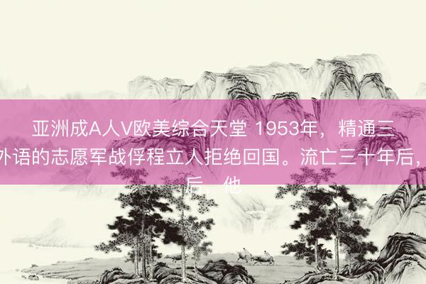 亚洲成A人V欧美综合天堂 1953年，精通三门外语的志愿军战俘程立人拒绝回国。流亡三十年后，他