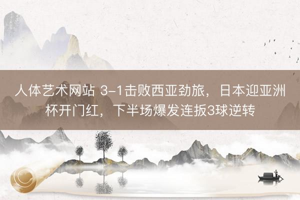 人体艺术网站 3-1击败西亚劲旅，日本迎亚洲杯开门红，下半场爆发连扳3球逆转