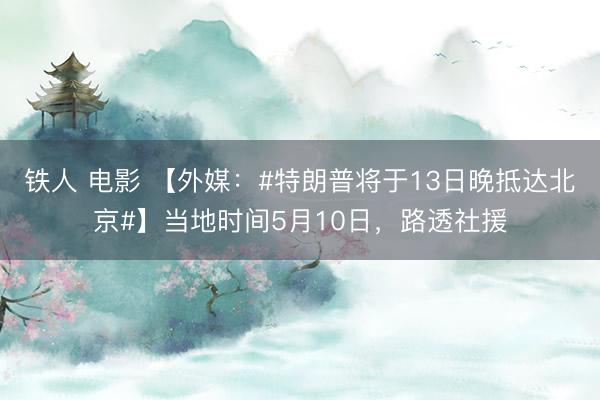 铁人 电影 【外媒：#特朗普将于13日晚抵达北京#】当地时间5月10日，路透社援