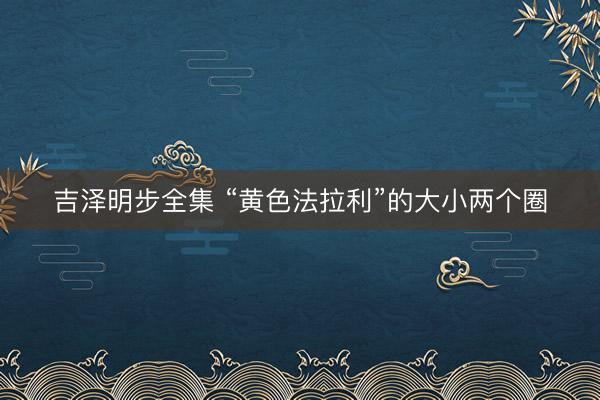吉泽明步全集 “黄色法拉利”的大小两个圈