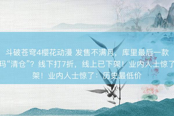 斗破苍穹4樱花动漫 发售不满月，库里最后一款签名鞋被安德玛“清仓”？线下打7折，线上已下架！业内人士惊了：历史最低价