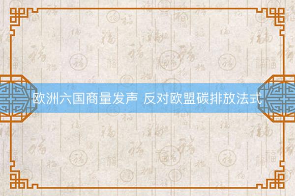 欧洲六国商量发声 反对欧盟碳排放法式