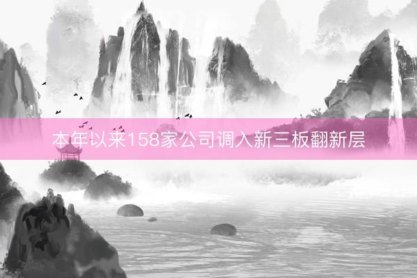 本年以来158家公司调入新三板翻新层