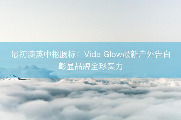 最初澳英中枢肠标：Vida Glow最新户外告白彰显品牌全球实力