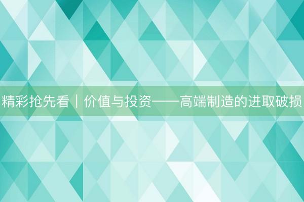 精彩抢先看｜价值与投资——高端制造的进取破损