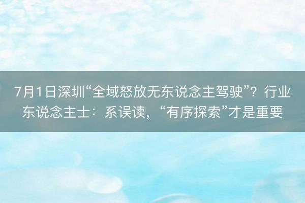 7月1日深圳“全域怒放无东说念主驾驶”?行业东说念主士:系误读,“有序探索”才是重要