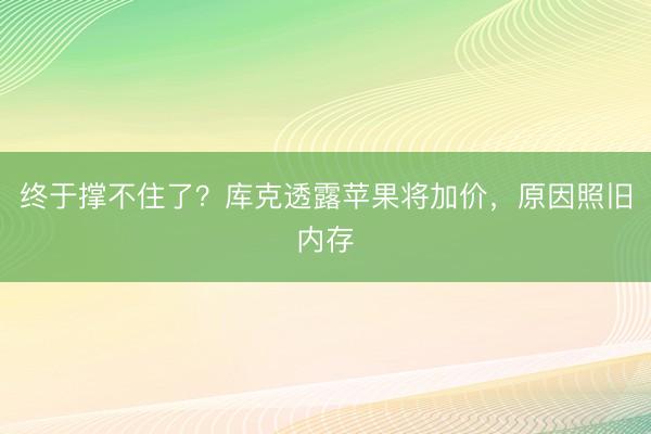 终于撑不住了？库克透露苹果将加价，原因照旧内存