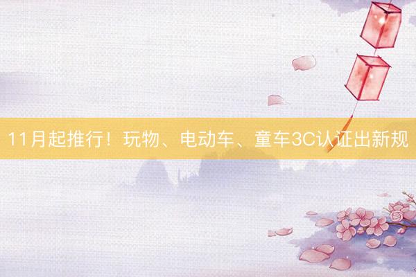 11月起推行！玩物、电动车、童车3C认证出新规