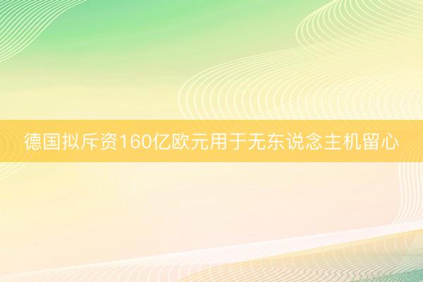 德国拟斥资160亿欧元用于无东说念主机留心