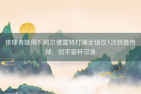 传球有啥用？阿尔德雷特打满全场仅1次获胜传球，创宇宙杯记录