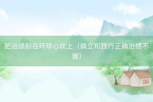把治绩刻在环球心坎上（确立和践行正确治绩不雅）